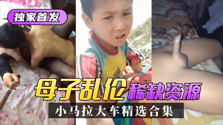 【独家首发】母子乱伦：小马拉大车精选合集！稀缺资源！!